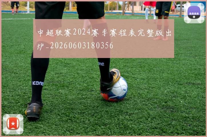 中超联赛2024赛季赛程表完整版出炉_20260603180356