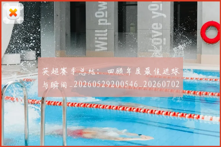 英超赛季总结:回顾年度最佳进球与瞬间_20260529200546_20260702174657