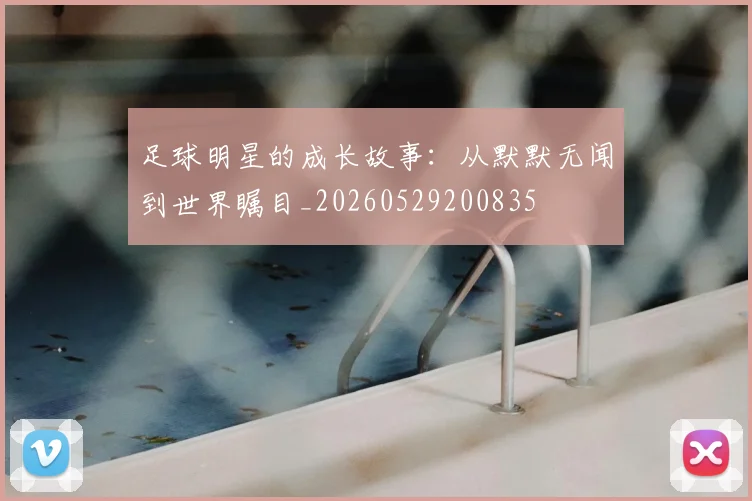 足球明星的成长故事:从默默无闻到世界瞩目_20260529200835