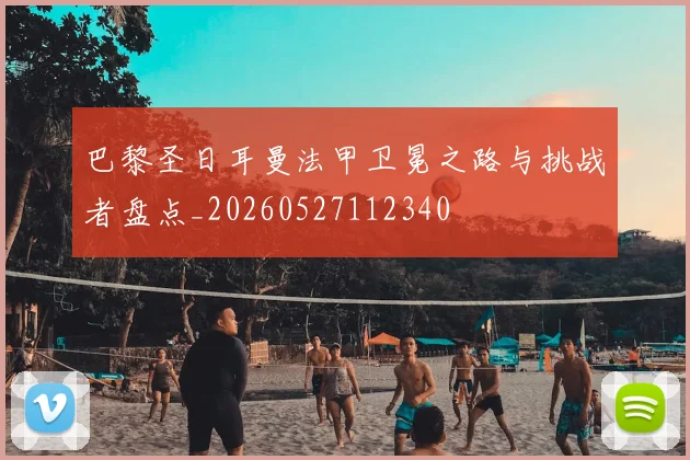 巴黎圣日耳曼法甲卫冕之路与挑战者盘点_20260527112340