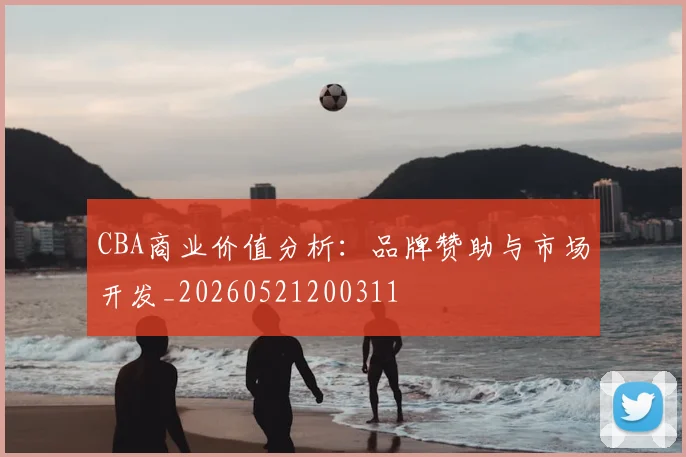 CBA商业价值分析:品牌赞助与市场开发_20260521200311