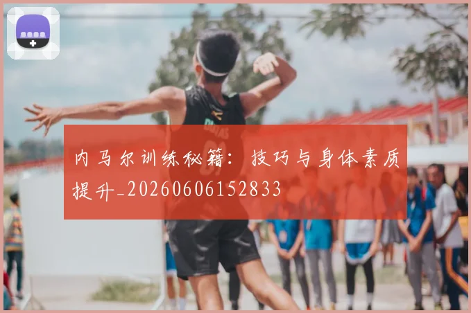内马尔训练秘籍：技巧与身体素质提升_20260606152833